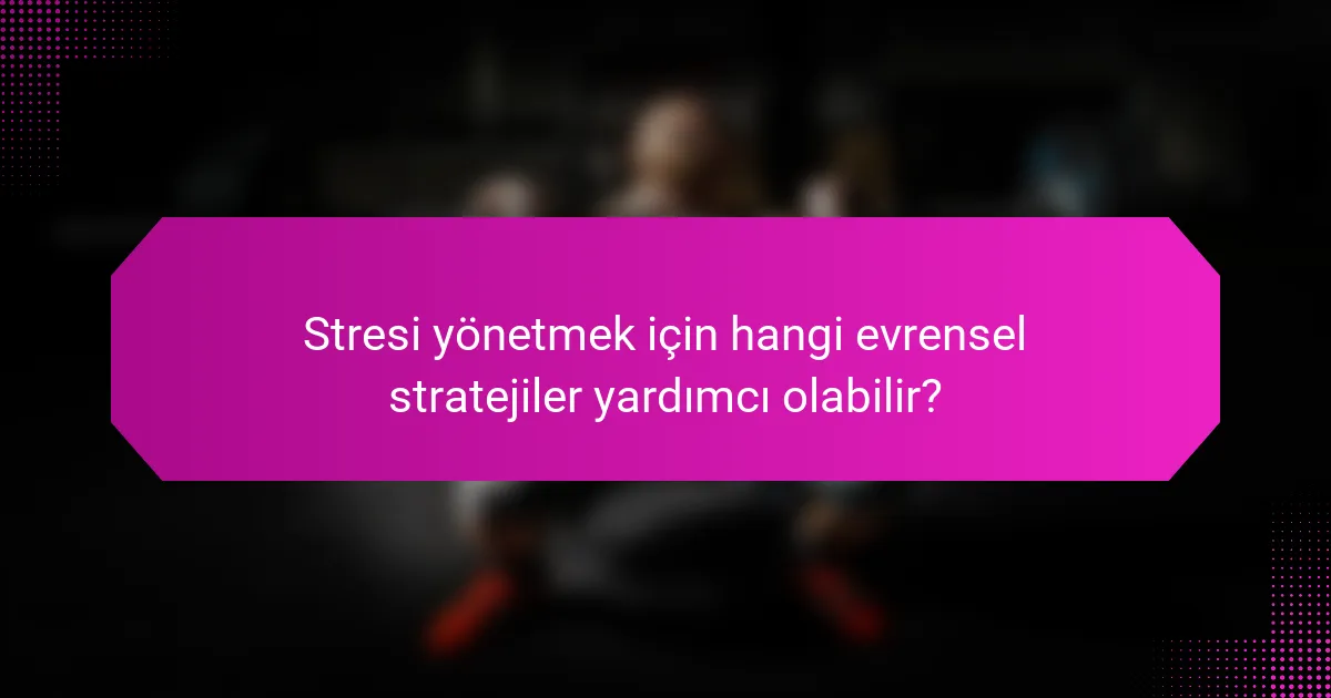 Stresi yönetmek için hangi evrensel stratejiler yardımcı olabilir?
