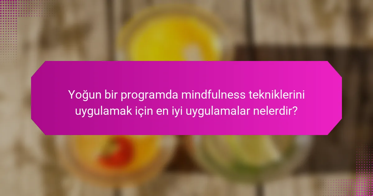 Yoğun bir programda mindfulness tekniklerini uygulamak için en iyi uygulamalar nelerdir?