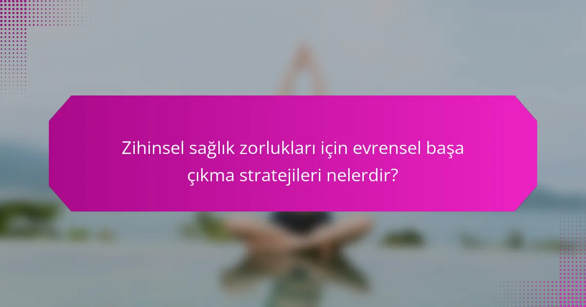 Zihinsel sağlık zorlukları için evrensel başa çıkma stratejileri nelerdir?