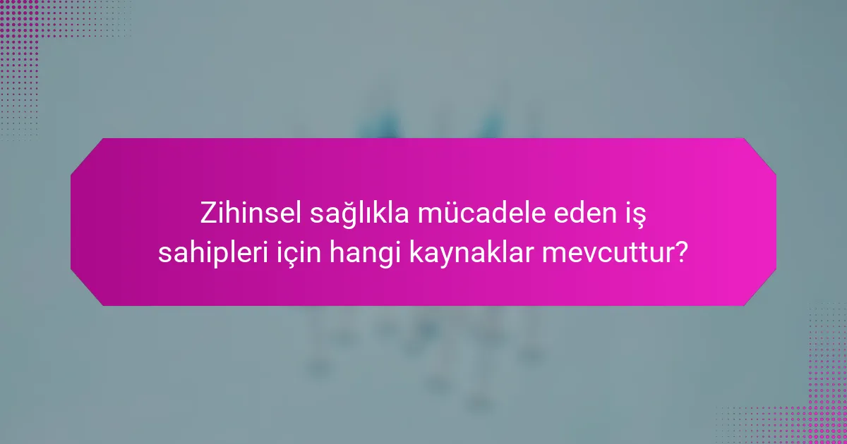 Zihinsel sağlıkla mücadele eden iş sahipleri için hangi kaynaklar mevcuttur?